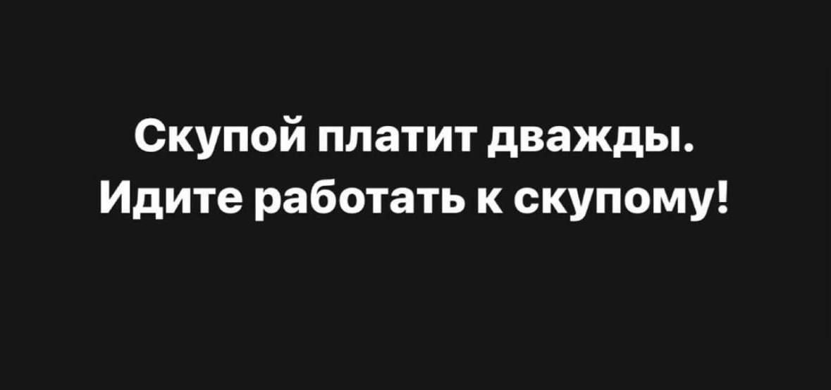 Скупой платит дважды Идите работать к скупому