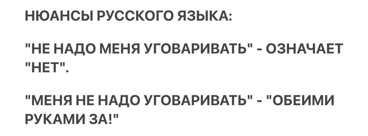 НЮАНСЫ РУССКОГО ЯЗЫКА Е НАДО МЕНЯ УГОВАРИВАТЬ ОЗНАЧАЕТ НЕТ МЕНЯ НЕ НАДО УГОВАРИВАТЬ РУКАМИ ЗА ОБЕИМИ