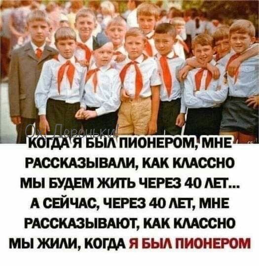 ПИОНЕРОМ МНЕ РАВОКАЗЫВААИ КАК КААСОНО МЫ БУАШ ЖИТЬ ЧЕРВ 40 АЕГ А СЕЙЧАС ЧЕРЕЗ 40 АЕГ МНЕ РАВСКАЗЫВАЮТ КАК КААОСНО МЫ ЖИАИ КОГДА Я БЫА ПИОНЕРОМ