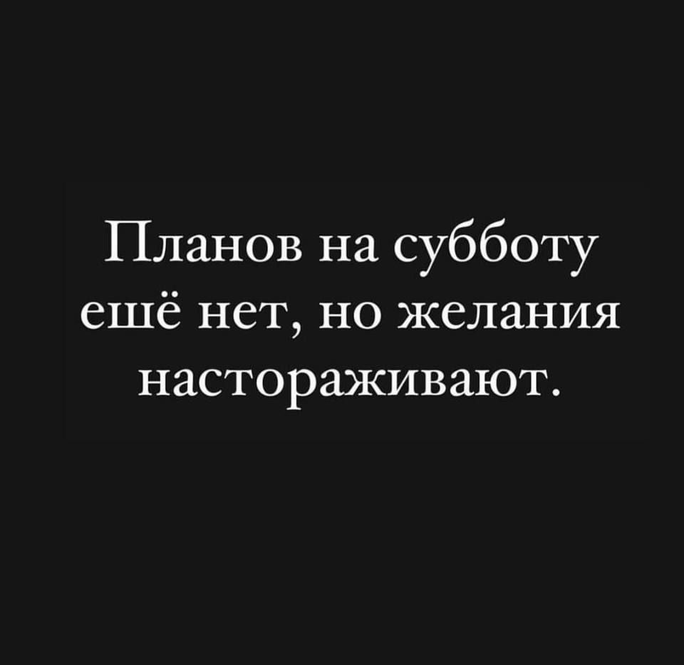 Планов на субботу ещё нет но желания настораживают