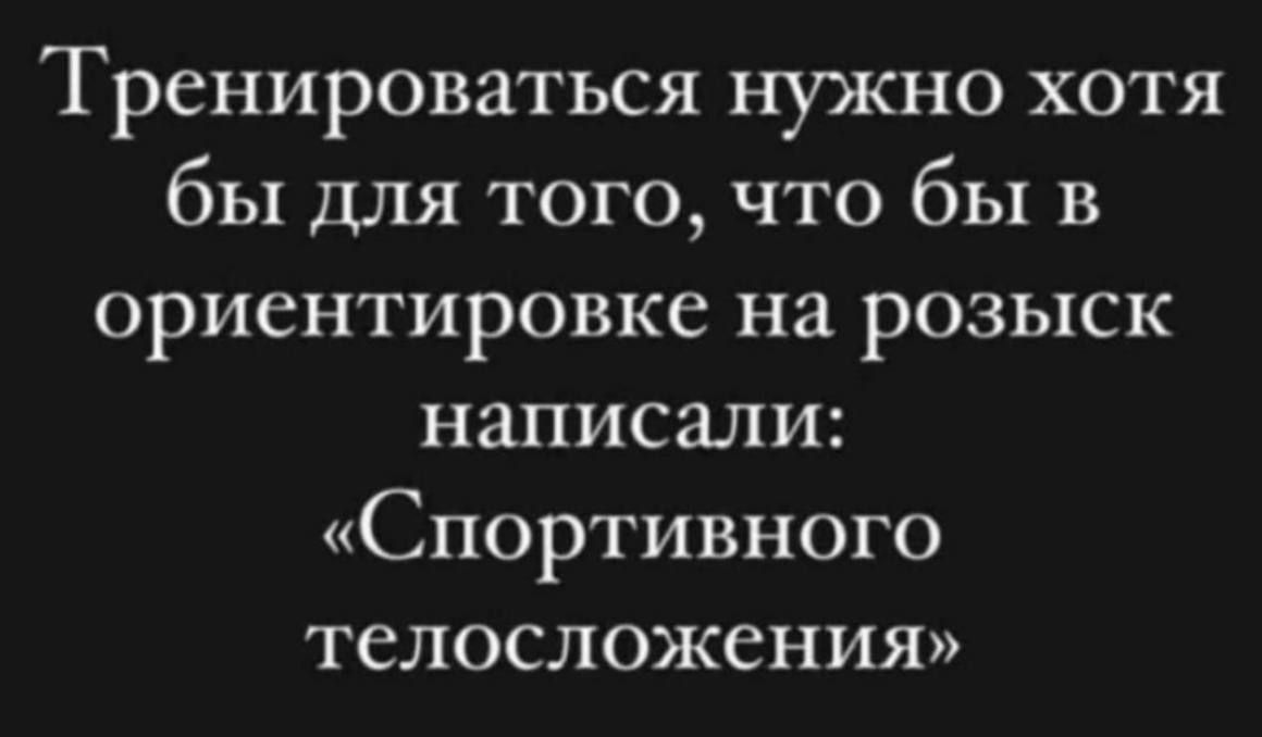 Тренироваться нужно хотя бы для того что бы в ориентировке на розыск написали Спортивного телосложения