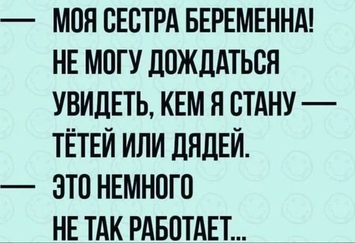 МОЯ ВЕСТРА БЕРЕМЕННА НЕ МОГУ ДПЖЦАТЬСН УВИДЕТЬ КЕМ Я СТАНУ ТЁТЕЙ ИЛИ ДЯДЕЙ ЭТО НЕМНПГП НЕ ТАК РАБОТАЕТ