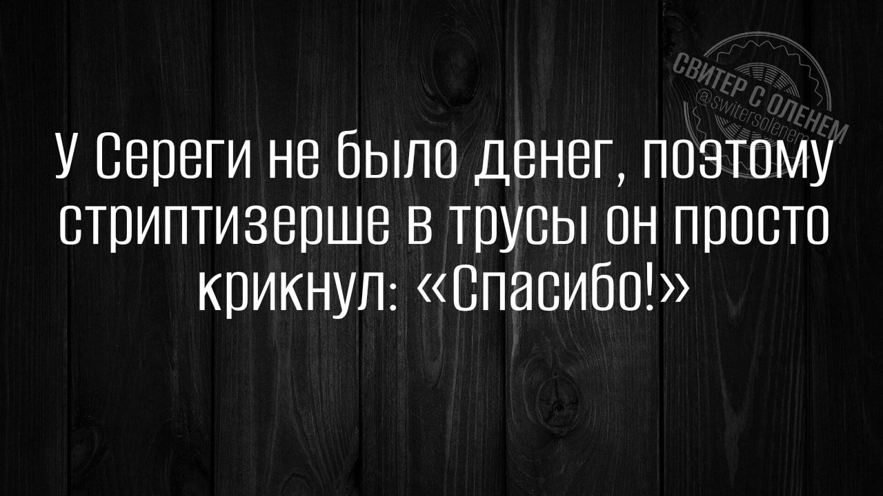 У Сереги не было денег пратрму стриптизерша в трусы он просто крикнуп Спасибо