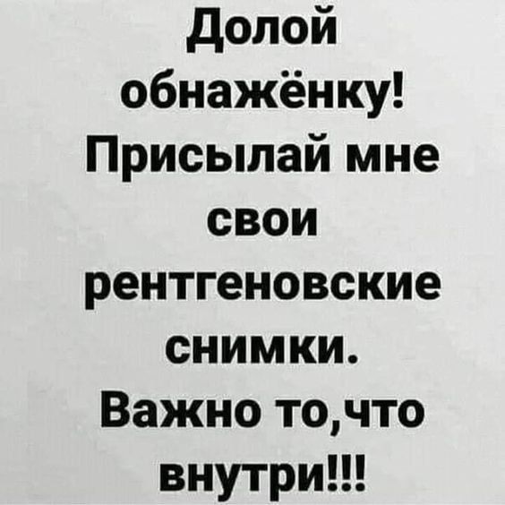 долой обнажёнку Присылай мне свои рентгеновские снимки Важно точто внутри