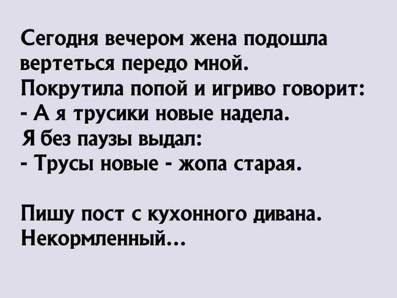 Сегодня вечером жена подошла вертегься передо мной Покрутипа попой и игриво говорит А я трусики новые надела Я без паузы выдал Трусы новые жопа старая Пишу пос г с кухонного дивана Некормпенный