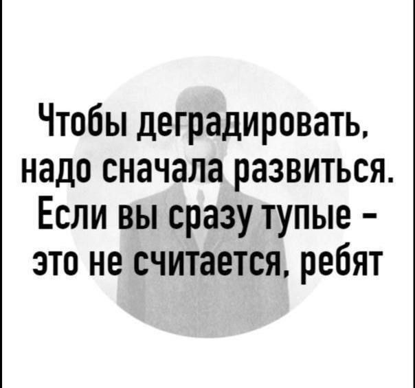 Чтобы деградировать надо сначала развиться Если вы сразу тупые это не считается ребят