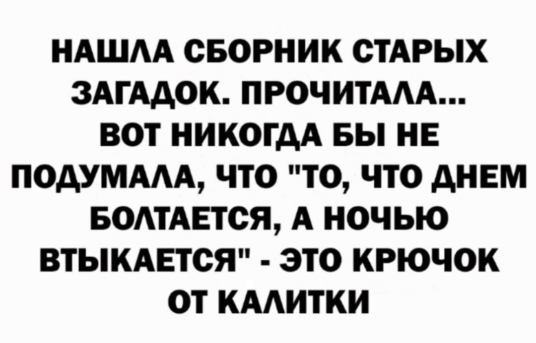 НАШАА СБОРНИК СТАРЫХ ЗАГААОК ПРОЧИТААА ВОТ НИКОГДА БЫ НЕ ПОАУМААА ЧТО ТО ЧТО АНЕМ БОМАЕТСЯ А НОЧЬЮ ВТЫКАЕТСЯ ЭТО КРЮЧОК ОТ КААИТНИ