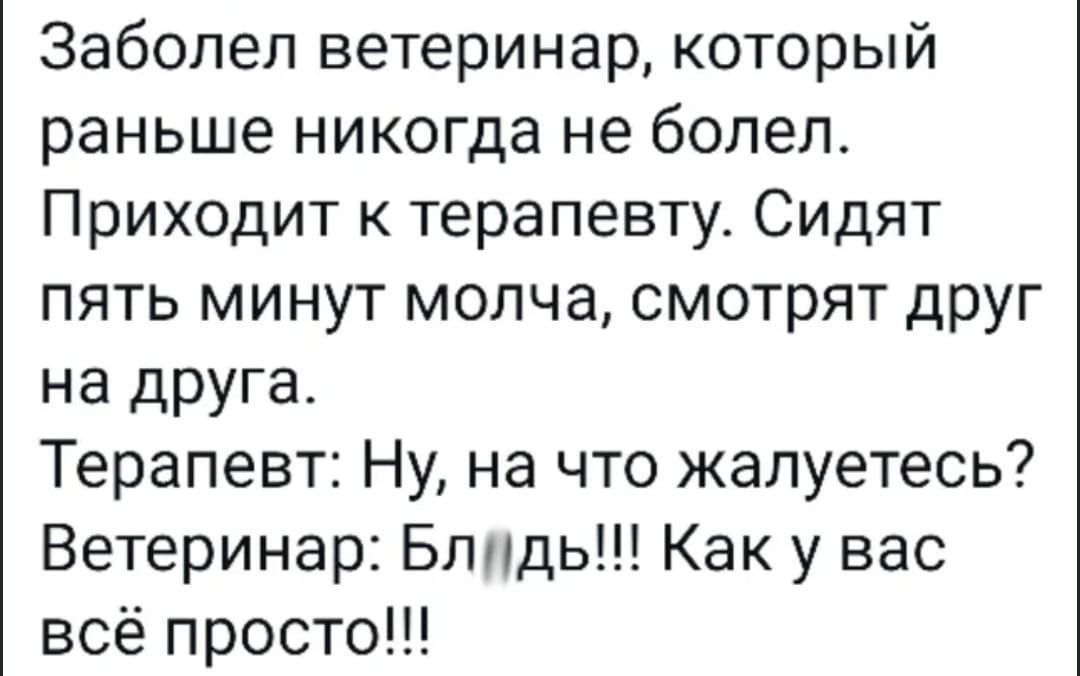 Заболел ветеринар который раньше никогда не болел Приходит к терапевту Сидят пять минут молча смотрят друг на друга Терапевт Ну на что жалуетесь Ветеринар Бппдь Как у вас всё просто