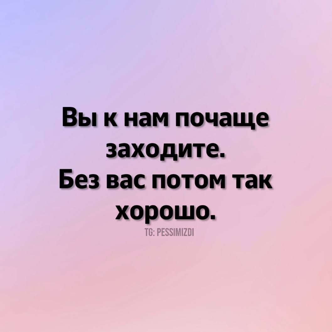 Вы к нам почаще заходите Без вас потом так хорошо