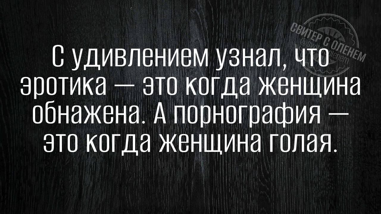 С удивлением узнал что эротика это когда женщина обнажена А порнография это когда женщина голая