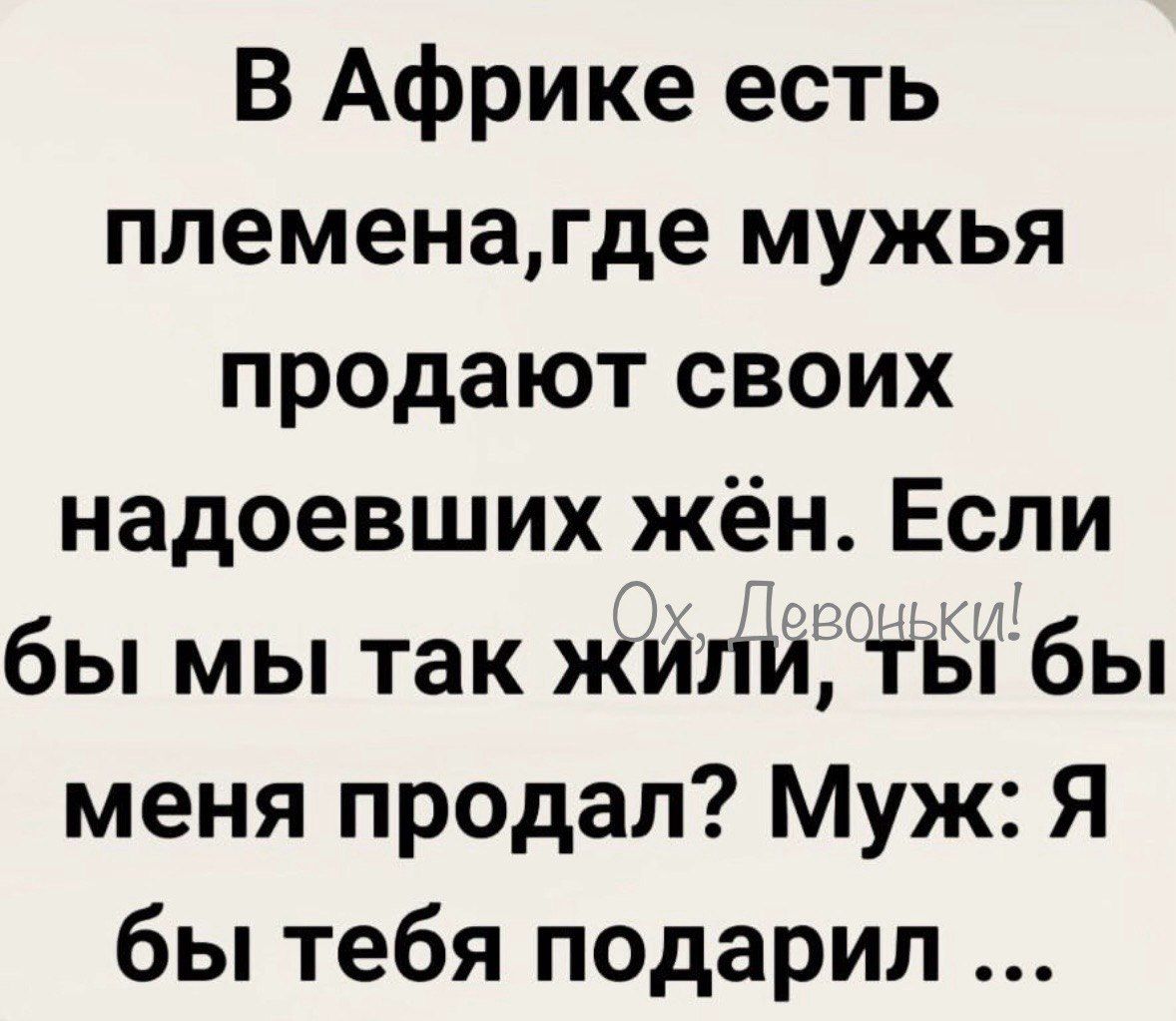 В Африке есть племенагде мужья продают своих надоевших жён Если бы мы так жили тЫ бы меня продал Муж Я бы тебя подарил