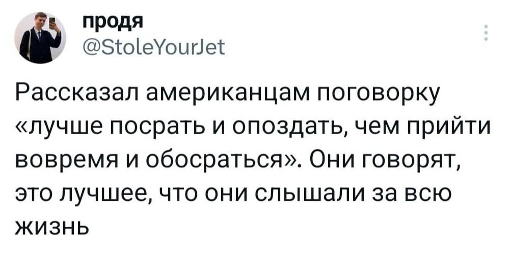 продя 5юеоипе Рассказал американцам поговорку лучше посрать и опоздать чем ПРИЙТИ вовремя и обосраться Они говорят это лучшее что они слышали за всю жизнь