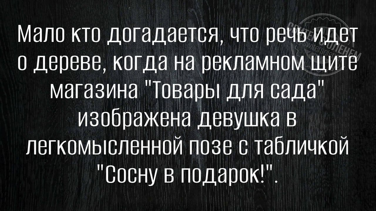 Мало кто догадается что речь идет о дереве когда на рекламном щите магазина Товары для сада изображена девушка в легкомысленной позе с табличкой Сосну в подарок