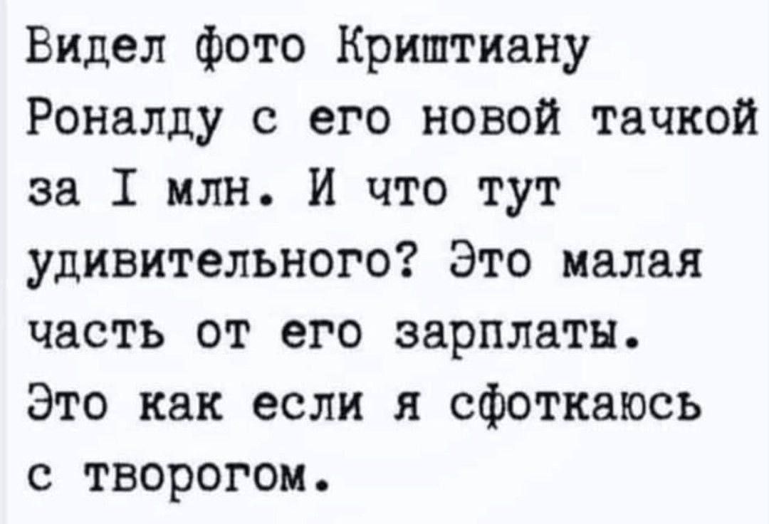 Видел фото Криштиану Роналду с его новой тачкой за 1 млн И что тут удивительного Это малая часть от его зарплаты Это как если я сфоткаюсь с творогом