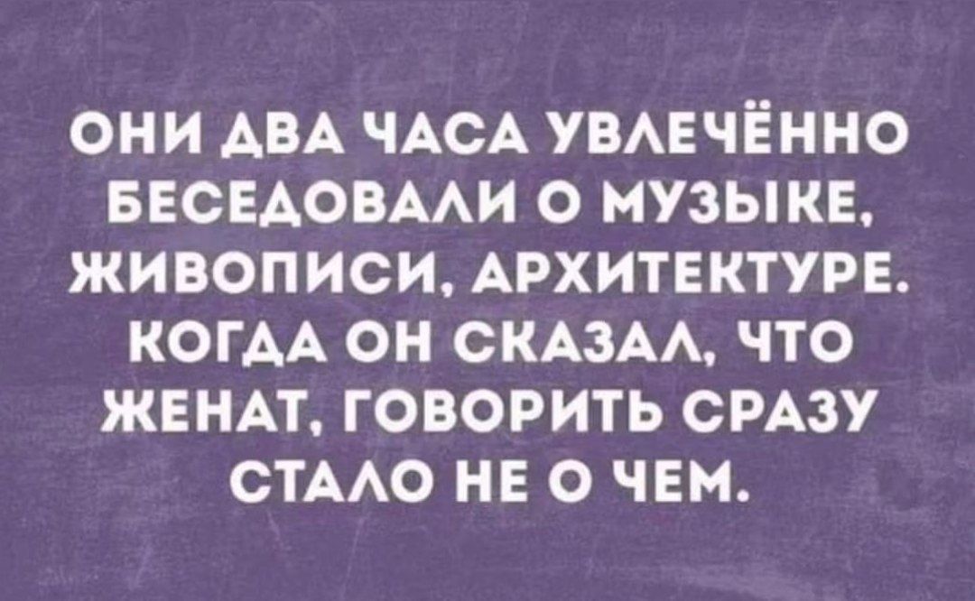 ОНИ АВА ЧАСА УВЛЕЧЁННО БЕСЕДОВАЛИ О МУЗЫКЕ ЖИВОПИСИ АРХИТЕКТУРЕ КОГДА ОН СКАЗАЛ ЧТО ЖЕНАТ ГОВОРИТЬ СРАЗУ СТАЛО НЕО ЧЕМ