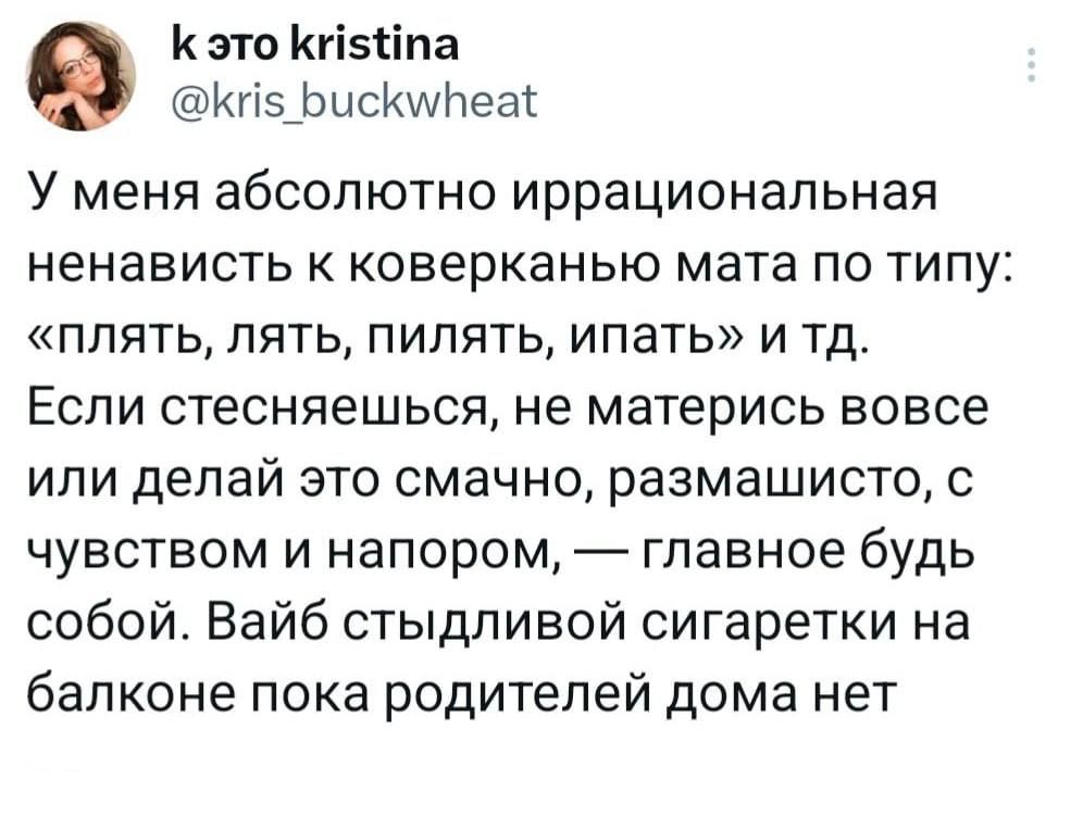 Кэто КИ5Чпа Ки5_БисКкууПеа У меня абсолютно иррациональная ненависть к коверканью мата по типу плять лять пилять ипать и тд Если стесняешься не матерись вовсе или делай это смачно размашисто с чувством и напором главное будь собой Вайб стыдливой сигаретки на балконе пока родителей дома нет