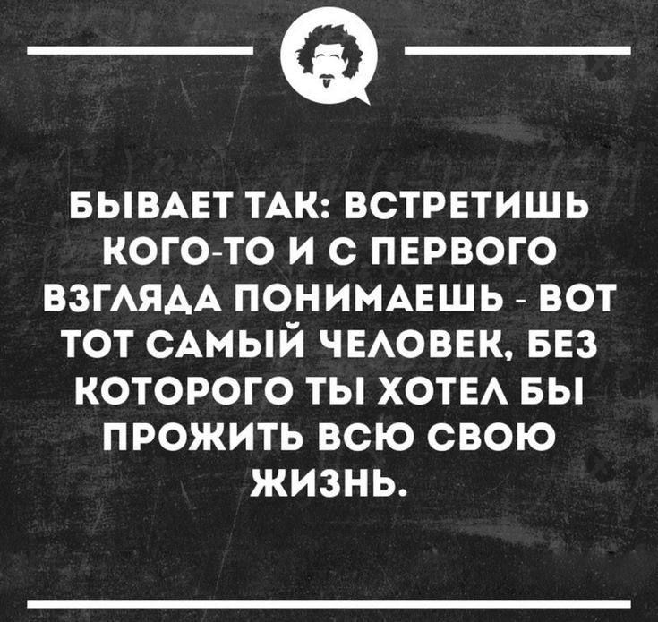 __ БЫВАЕТ ТАК ВСТРЕТИШЬ КОГО ТО И С ПЕРВОГО ВЗГЛЯДА ПОНИМАЕШЬ ВОТ ТОТ САМЫЙ ЧЕЛОВЕК БЕЗ КОТОРОГО ТЫ ХОТЕЛ БЫ ПРОЖИТЬ ВСЮ СВОЮ жизнь