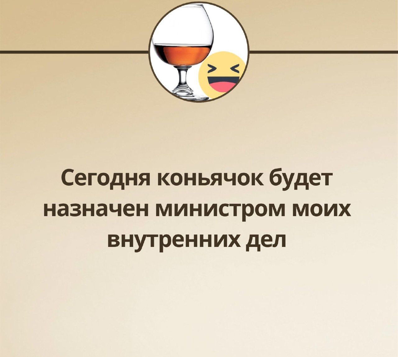 Сегодня коньячок будет назначен министром моих внутренних дел