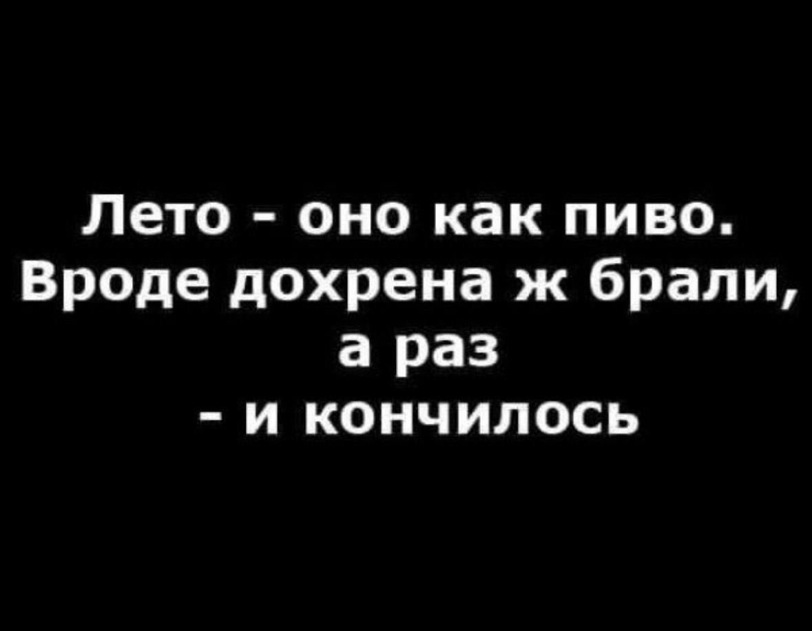 Лето оно как пиво Вроде дохрена ж брали а раз и кончилось