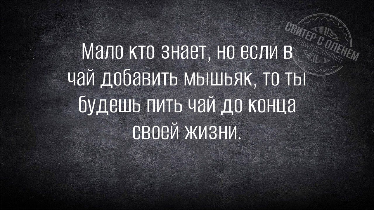 Мало кто знает но всли В чай добавить МЫШЬЯК то тЫ будешь пить чай до конца СВОВЙ ЖИЗНИ