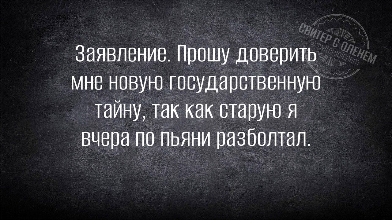 Заявление прошу доверить мне новую государственную тайну так как старую я вчера по пьяни разболтал