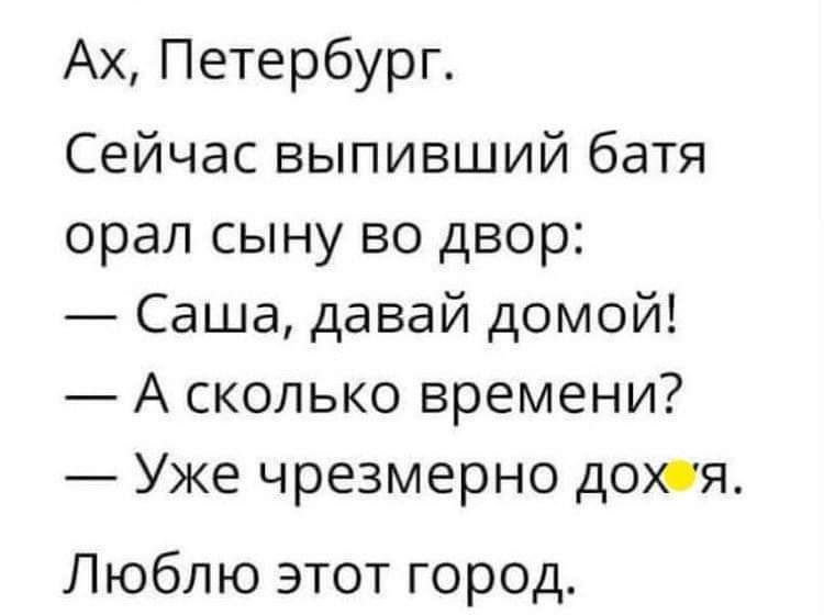 Ах Петербург Сейчас выпивший батя орал сыну во двор Саша давай домой А сколько времени Уже чрезмерно дохя Люблю этот город