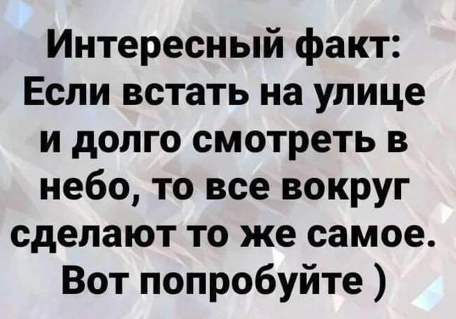 Интересный факт Если встать на улице и долго смотреть в небо то все вокруг сделают то же самое Вот попробуйте