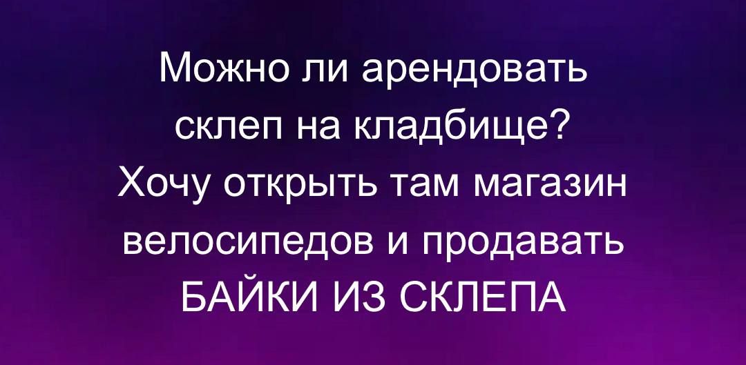 Можно ли арендовать склеп на кладбище ХОЧУ открыть там магазин велосипедов и продавать БАЙКИ ИЗ СКЛЕПА