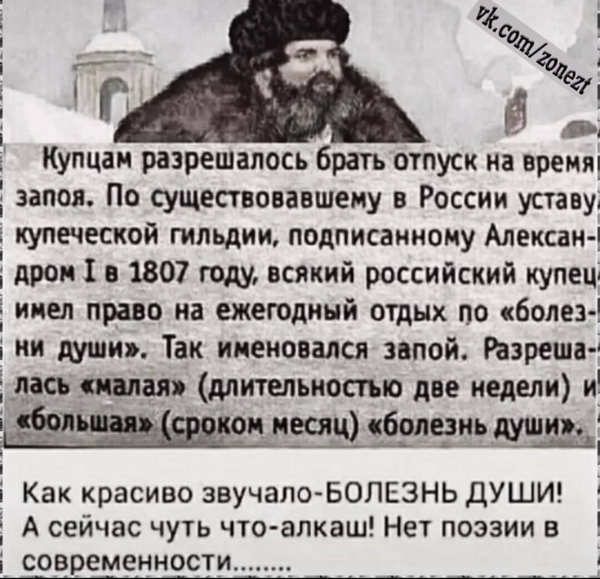 Купцам разрешалсь брать отпуск на нремяі запоя По существовавшему в России уставу купеческой гильдии подписанному Алексан дром Т в 1807 году всякий российский купец имел право на ежегодный отдых по болез ни души Так именовался запой Разреша лась малая длительностью две недели и песич болезнь души А сейчас чуть что алкаш Нет поэзии в Л Как красиво з