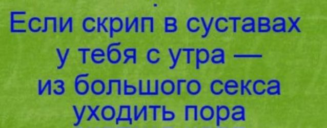 Если скрип в суставах у тебя с утра из большого секса уходить пора