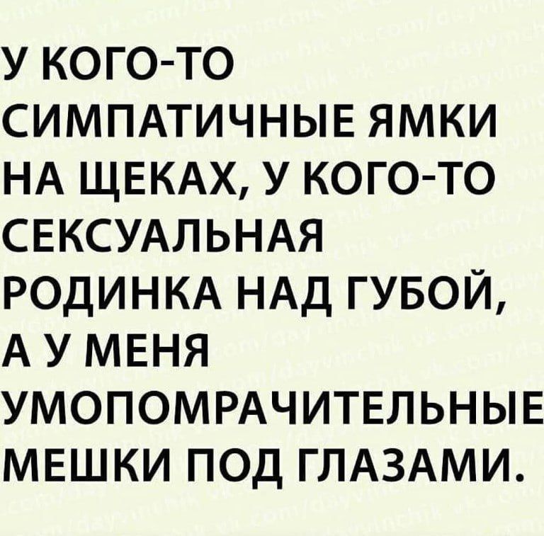 У КОГО ТО СИМПАТИЧНЫЕ ЯМКИ НА ЩЕКАХ У КОГО ТО СЕКСУАЛЬНАЯ РОДИНКА НАД ГУБОЙ А У МЕНЯ УМОПОМРАЧИТЕЛЬНЫЕ МЕШКИ ПОД ГЛАЗАМИ