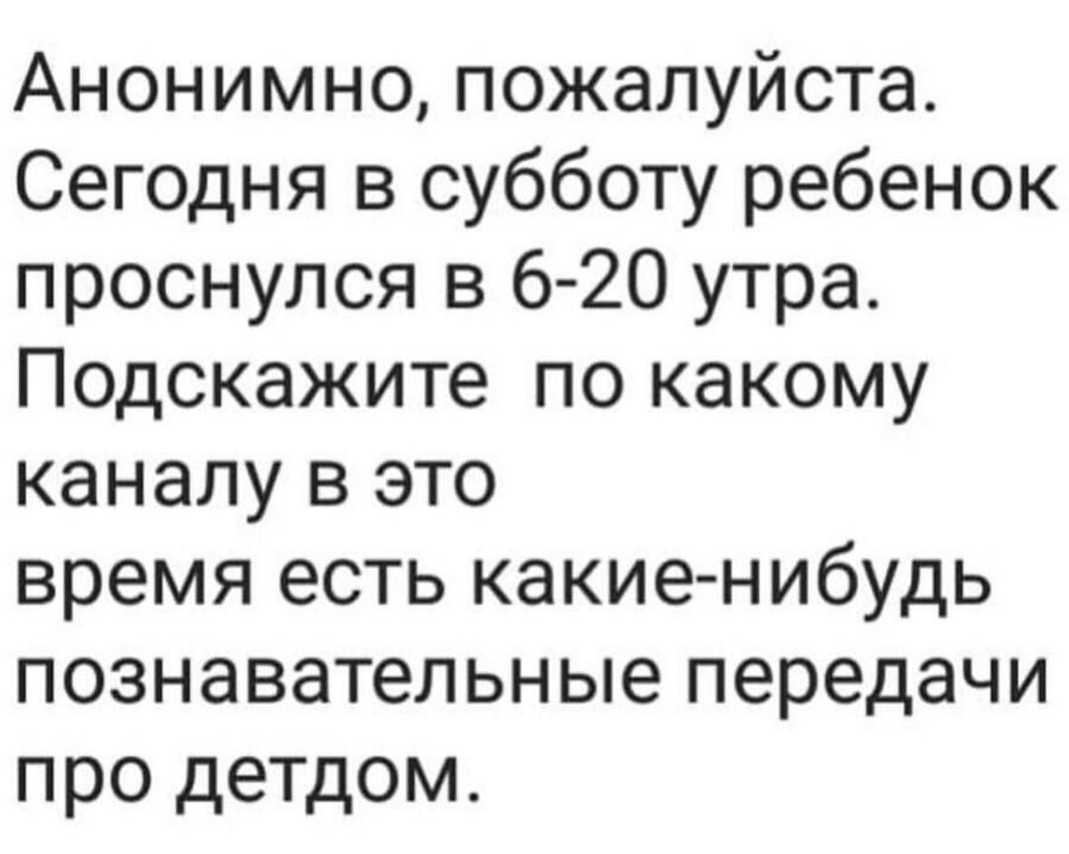 Анонимно пожалуйста Сегодня в субботу ребенок проснулся в 6 20 утра Подскажите по какому каналу в это время есть какие нибудь познавательные передачи про детдом