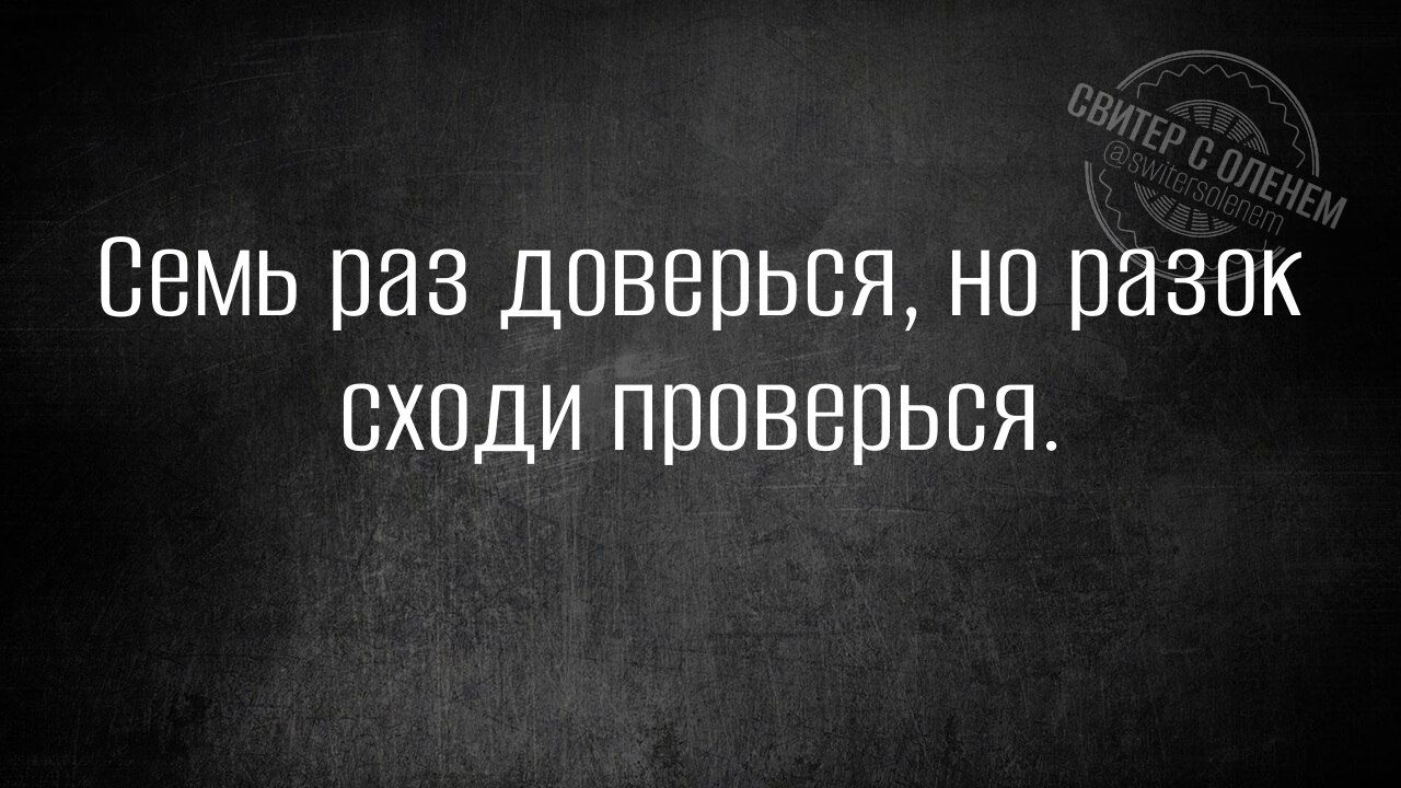 Семь раз доверься но разок сходи проверься