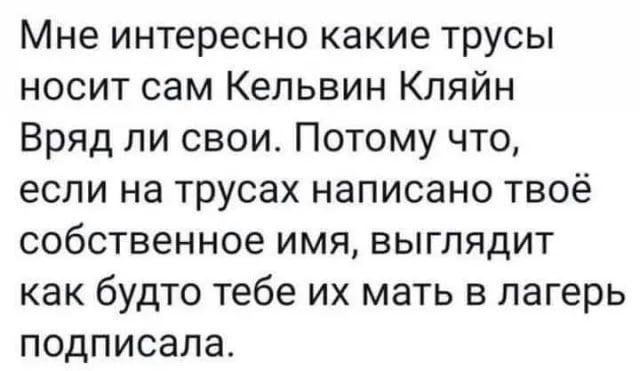 Мне интересно какие трусы носит сам Кельвин Кляйн Вряд ли свои Потому что если на трусах написано твоё собственное имя выглядит как будто тебе их мать в лагерь подписала