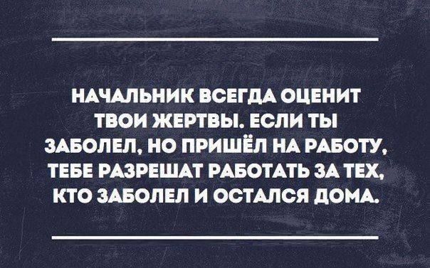 НАЧАЛЬНИК ВСЕГДА ОЦЕНИТ ТВОИ ЖЕРТВЫ ЕСЛИ ТЫ ЗАБОЛЕЛ НО ПРИШЁЛ НА РАБОТУ ТЕБЕ РАЗРЕШАТ РАБОТАТЬ ЗА ТЕХ КТО ЗАБОЛЕЛ И ОСТАЛСЯ ДОМА