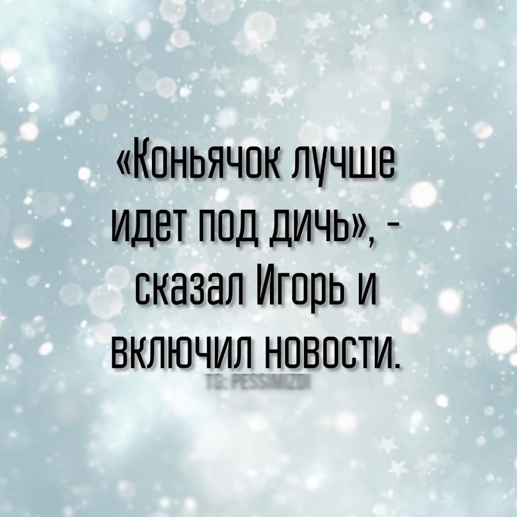 Коньячок лучше ИДет ПОД ДИЧЬ сказал Игорь и ВКЛЮЧИЛ НОВОСТИ