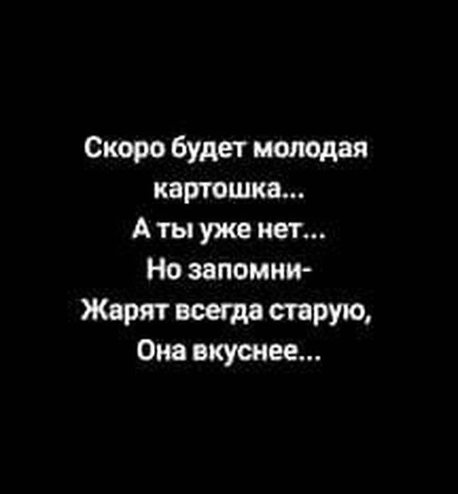 Скоро будет молодая картошка Аты уже нет Но запомни Жарят всегда старую Она вкуснее