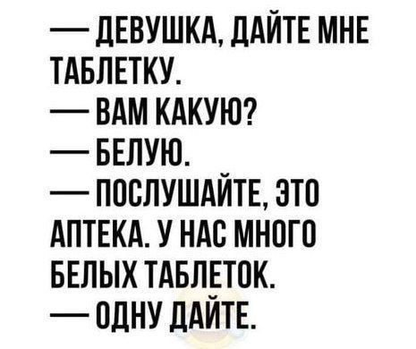 ДЕВУШКА ДАЙТЕ МНЕ ТАБЛЕТКУ ВАМ КАКУЮ БЕЛУЮ ПОСЛУШАЙТЕ ЭТО АПТЕКА У НАС МНОГО БЕЛЫХ ТАБЛЕТОК ОДНУ ДАЙТЕ