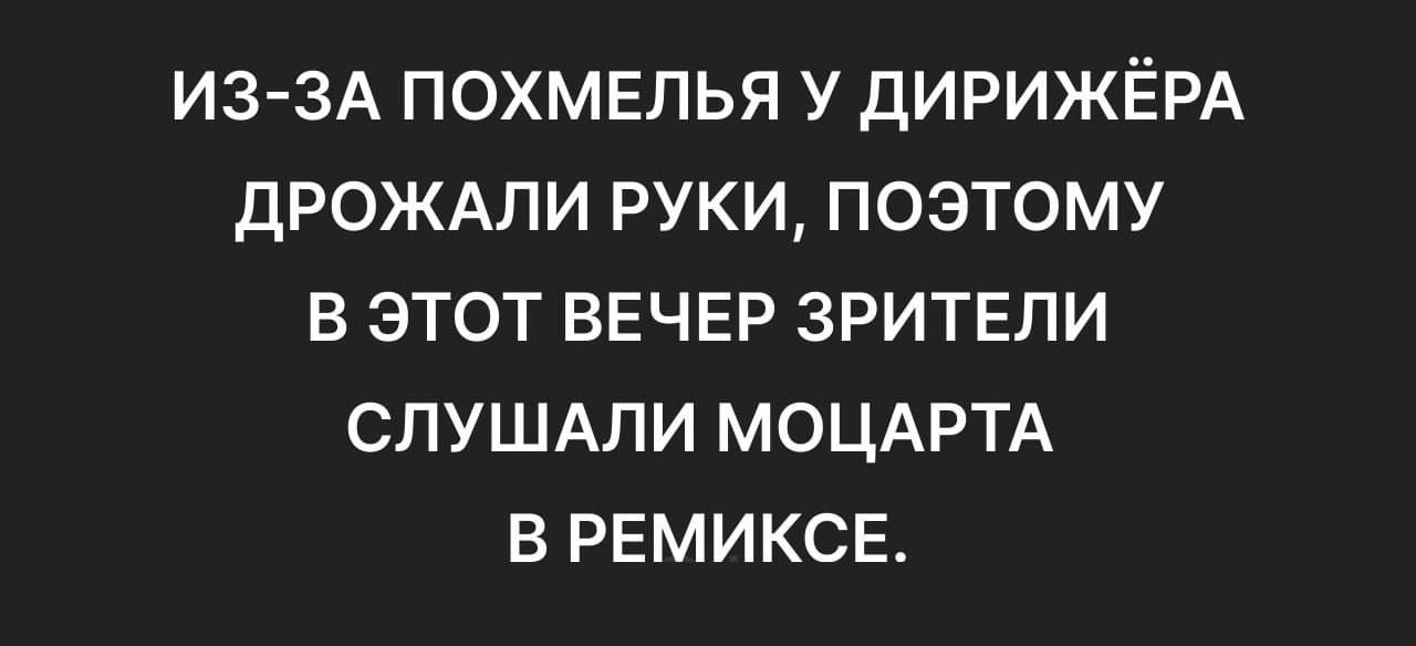 ИЗ ЗА ПОХМЕЛЬЯ У ДИРИЖЁРА ДРОЖАЛИ РУКИ ПОЭТОМУ В ЭТОТ ВЕЧЕР ЗРИТЕЛИ СЛУШАЛИ МОЦАРТА В РЕМИКСЕ