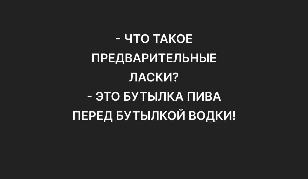 ЧТО ТАКОЕ ПРЕДВАРИТЕЛЬНЫЕ ЛАСКИ ЭТО БУТЫЛКА ПИВА ПЕРЕД БУТЫЛКОЙ ВОДКИ