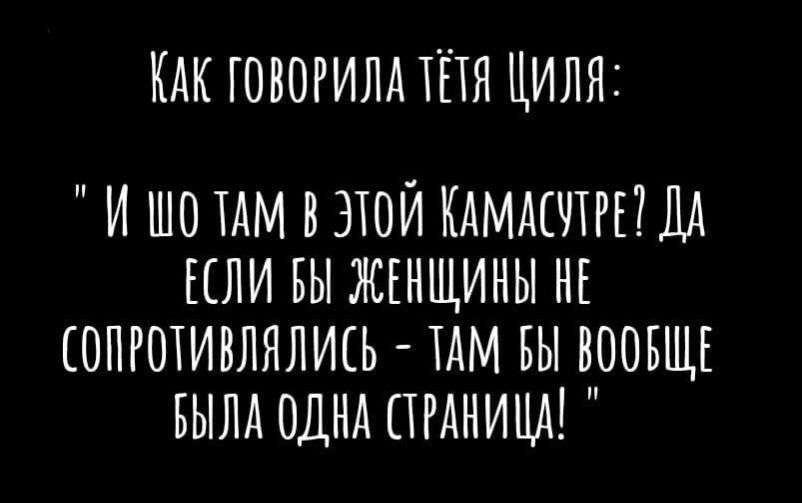 КАК ГОВОРИЛА ТЕТЯ ЦИЛЯ И ШО ТАМ В ЭТОЙ КАМАСУТРЕ ДА ЕСЛИ ВЫ ЖЕНЩИНЫ НЕ СОПРОТИВЛЯЛИСЬ ТАМ БЫ ВООБЩЕ БЫЛА ОДНА СТРАНИЩА