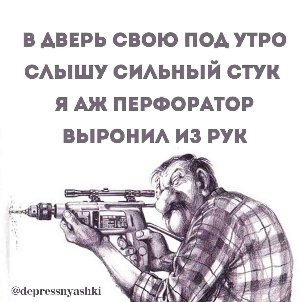 В АВЕРЬ СВОЮ ПОД УТРО СЛЫШУ СИЛЬНЫЙ СТУК Я АЖ ПЕРФОРАТОР ВЫРОНИЛ ИЗ РУК