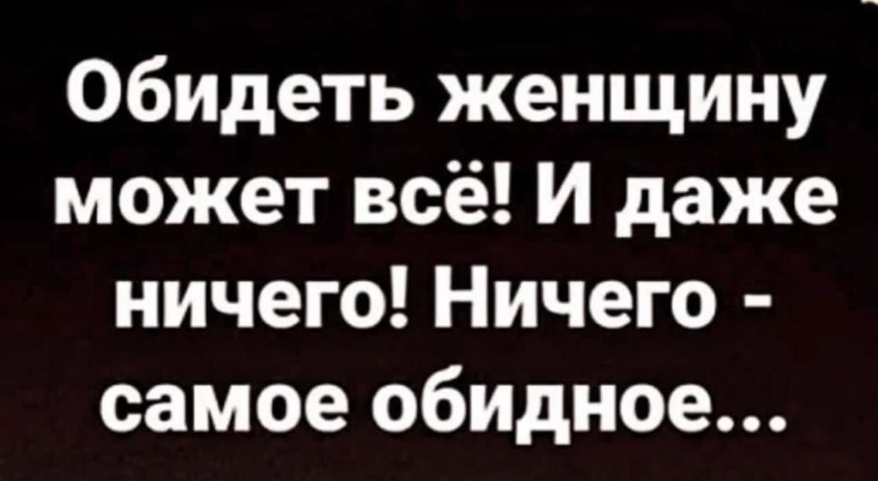 Обидеть женщину может всё И даже ничего Ничего самое обидное