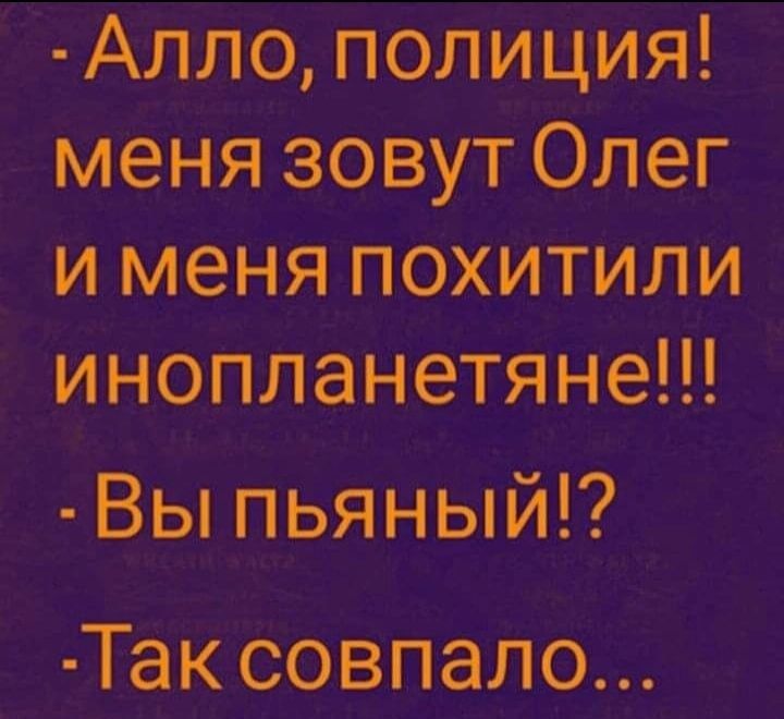 Алло полиция меня зовут Олег и меня похитили инопланетяне Вы пьяный Так совпало