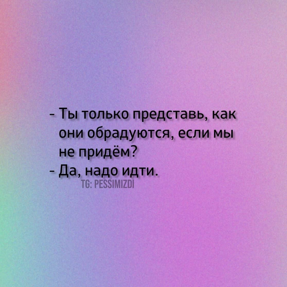 Ты только представь как они обрадуются если мы не придём Да надо идти Т6 РЕЗУИМИ2О