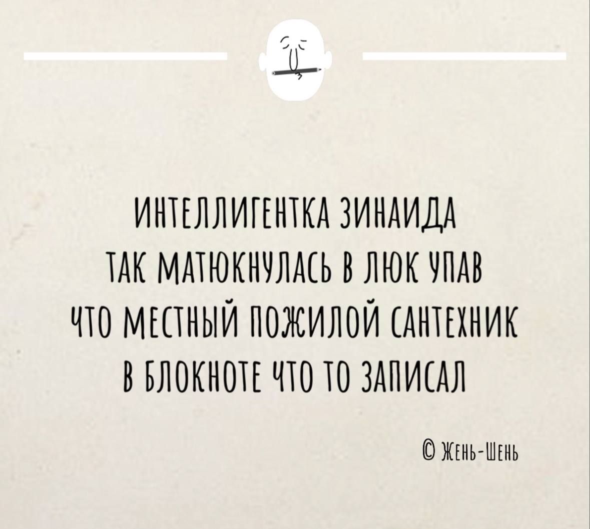 ИНТЕЛЛИГЕНТКА ЗИНАИДА ТАК МАТЮКНУЛАСЬ В ЛЮК УПАВ ЧТО МЕСТНЫЙ ПОЖИЛОЙ САНТЕНИК В БЛОКНОТЕ ТО ТО ЗАПИСАЛ Жень Шеь