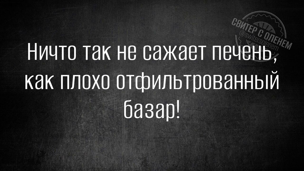 Ничто так не сажает печень как плохо отфильтрованный базар