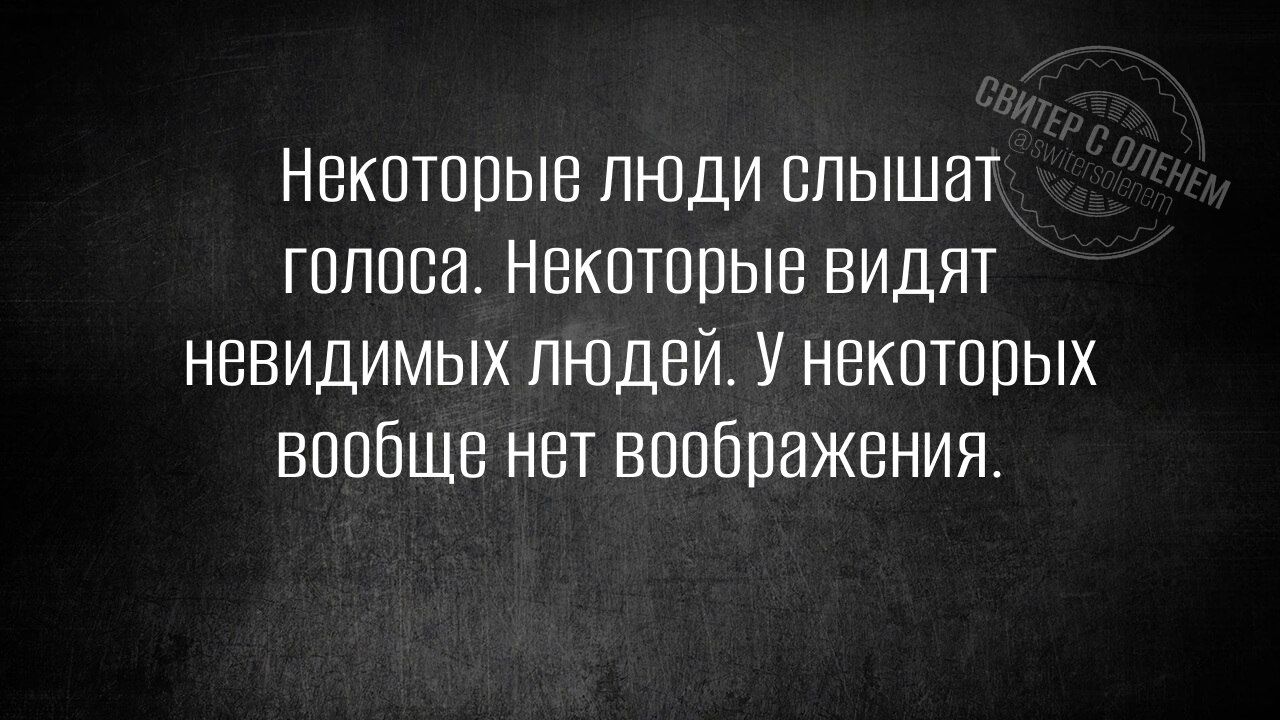 Некоторые люди слышат голоса Некоторые видят невидимых людей У некоторых вообще нет воображения