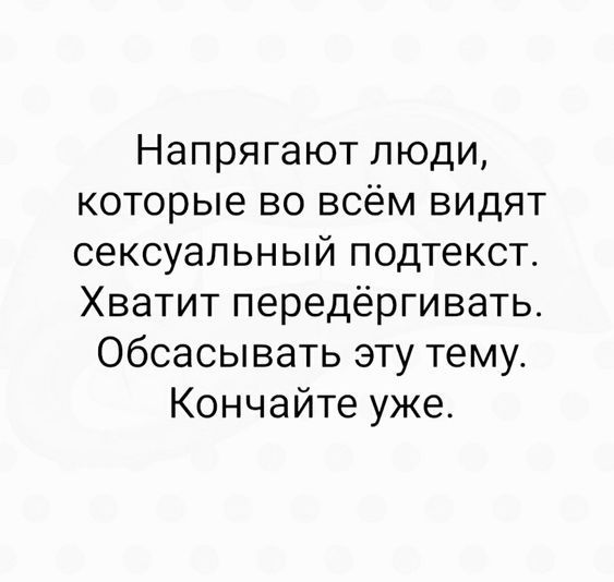 Напрягают люди которые во всём видят сексуальный подтекст Хватит передёргивать Обсасывать эту тему Кончайте уже