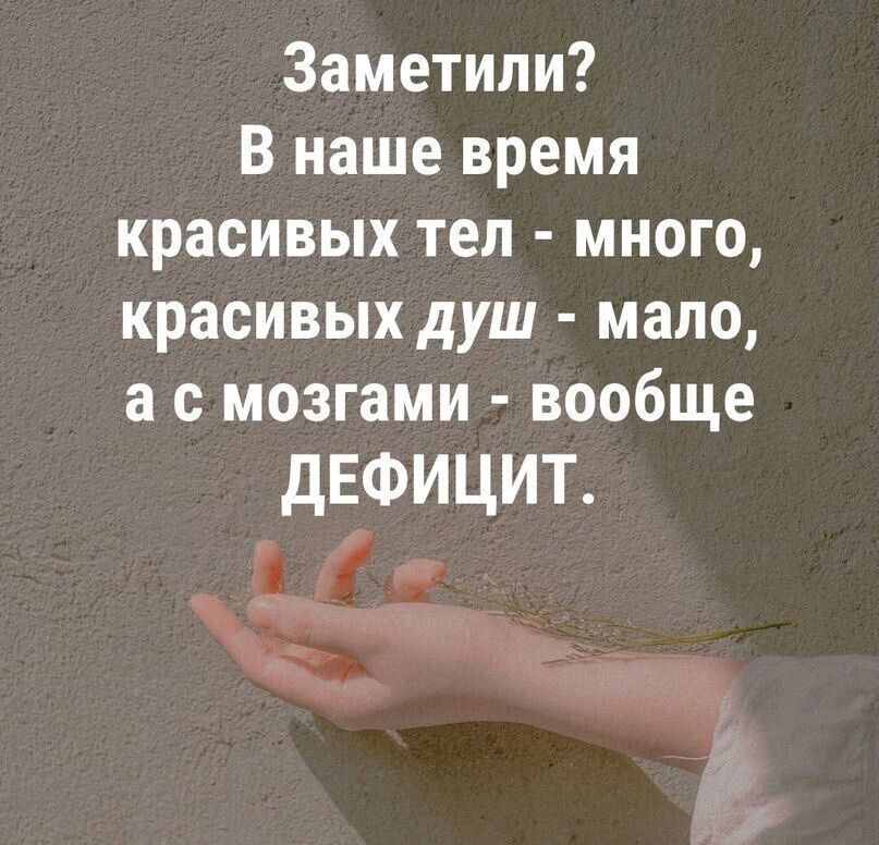 Заметили В наше время красивых тел много красивых душ мало а с мозгами вообще ДЕФИЦИТ ы е